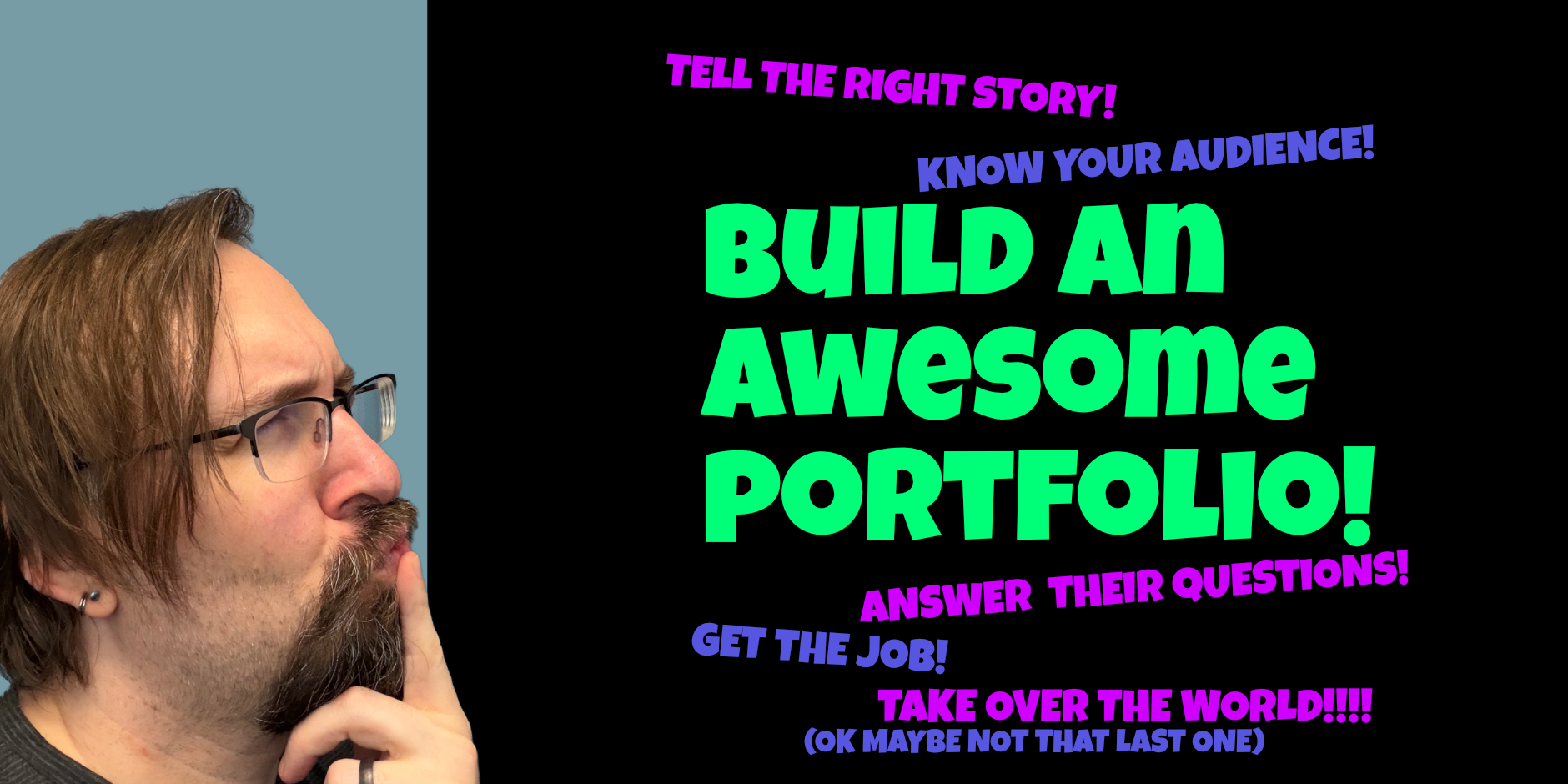 A billboard style ad for the Build an Awesome portfolio workshop. A close up of the teacher's face making an exaggerated thinking pose is on the left and he's looking at the text that says 'Build an Awesome Portfolio! Tell the right story! Know your audience! Answer their questions! Get the job! Take over the world!!!! (ok maybe not that last one)'